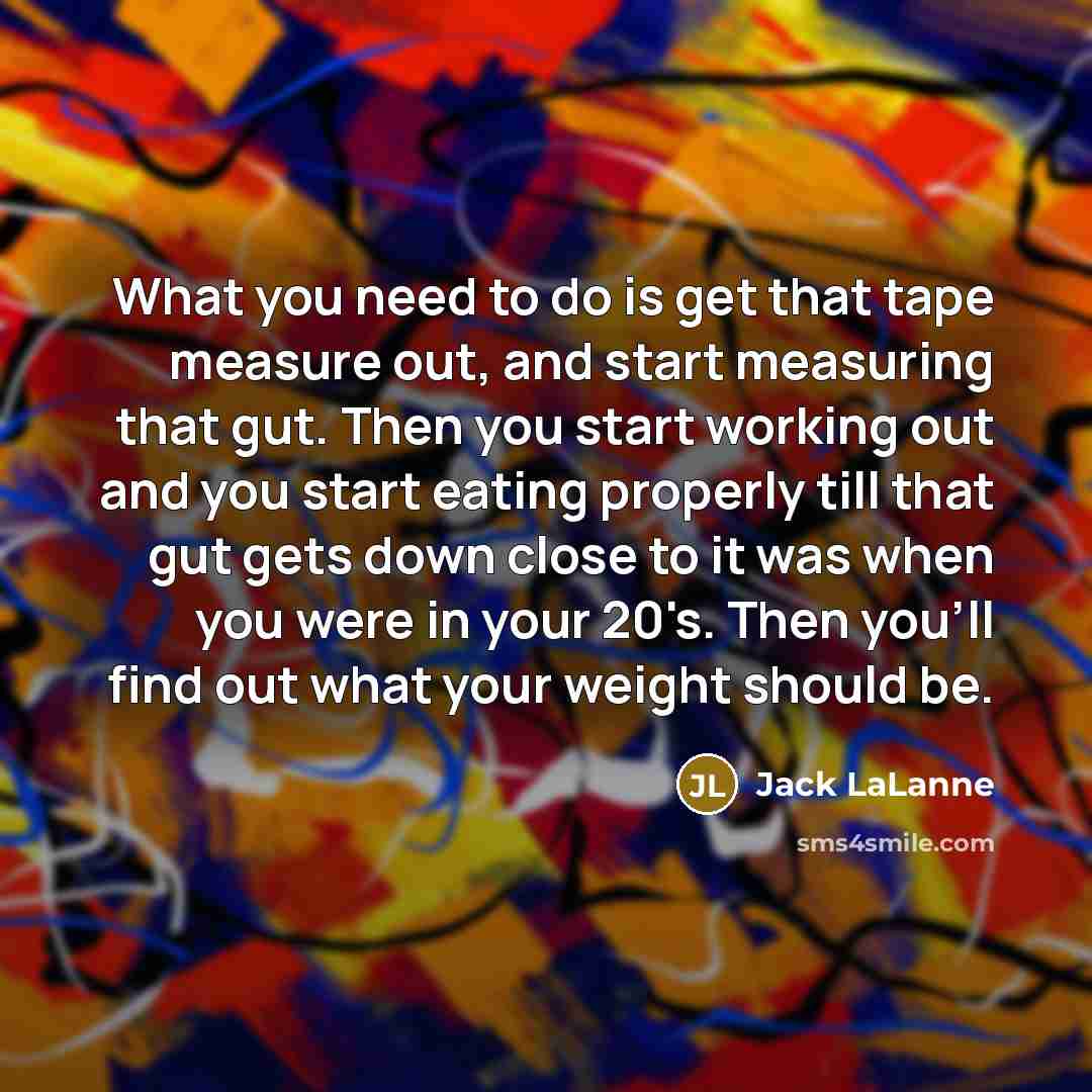 “What you need to do is get that tape measure…” quote by Jack LaLanne