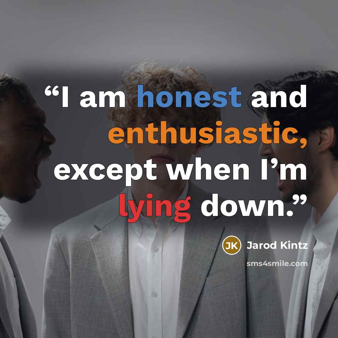 “I am honest and enthusiastic, except when I’m lying down.” quote by Jarod Kintz