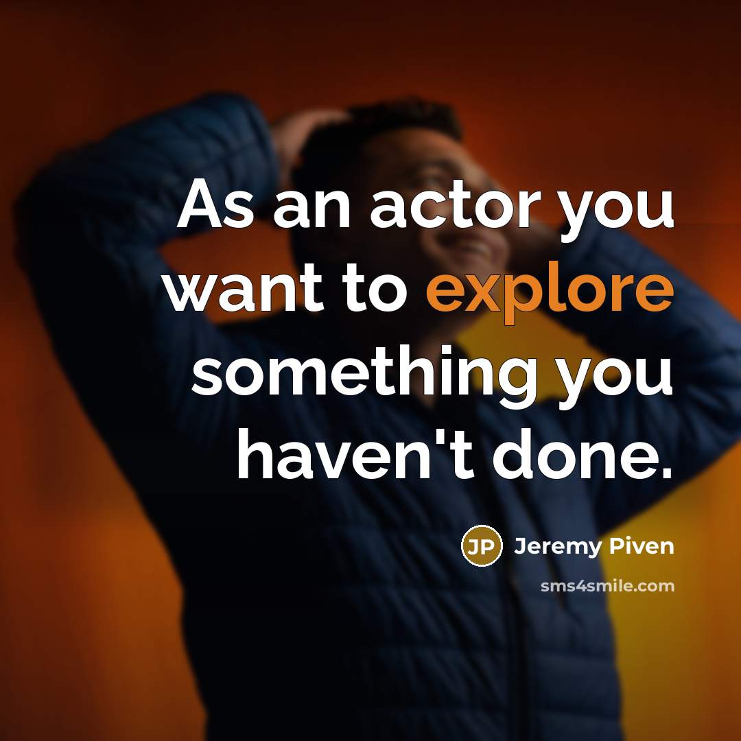 “As an actor you want to explore something you haven't…” quote by Jeremy Piven