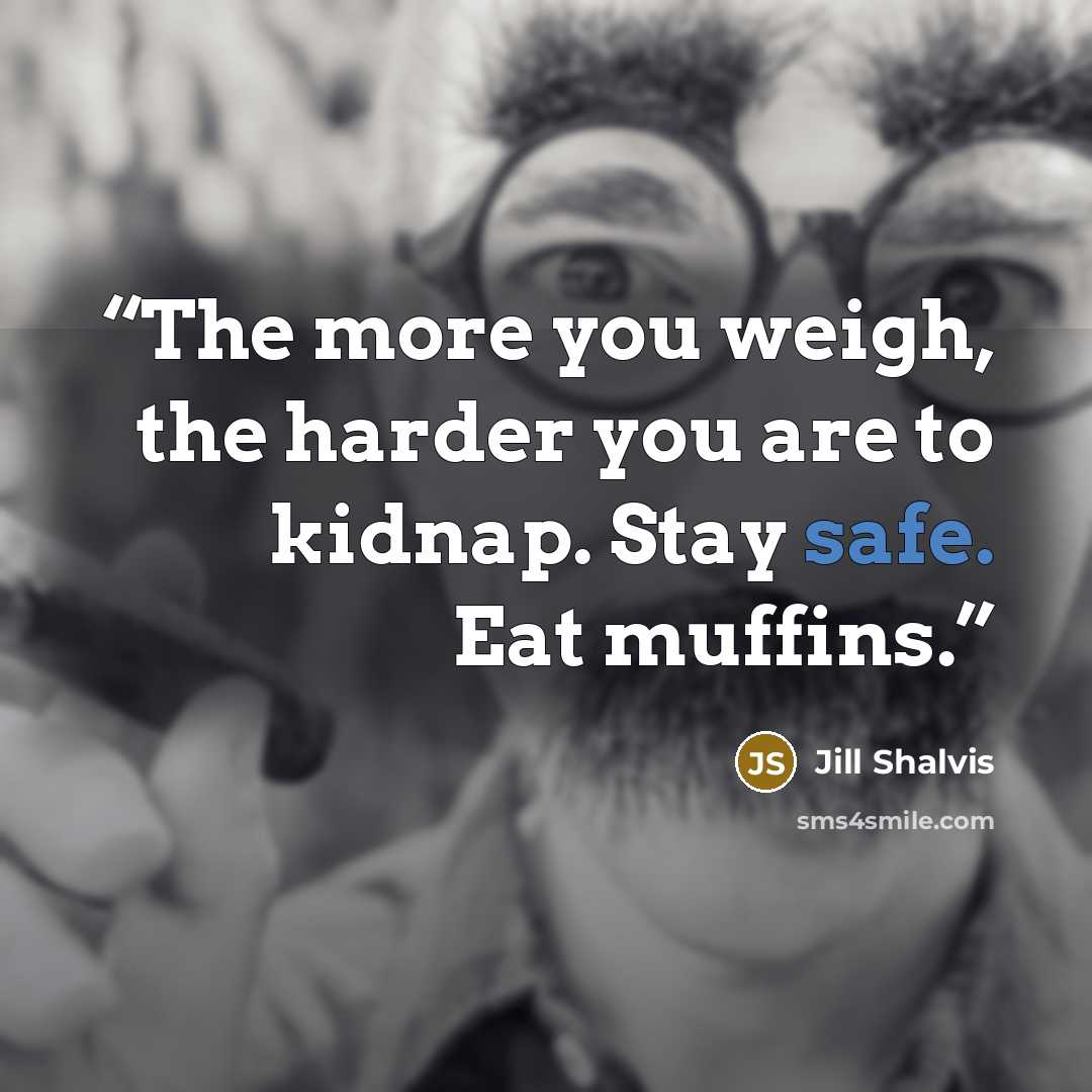 “The more you weigh, the harder you are to kidnap. Stay safe. Eat muffins.” quote by Jill Shalvis