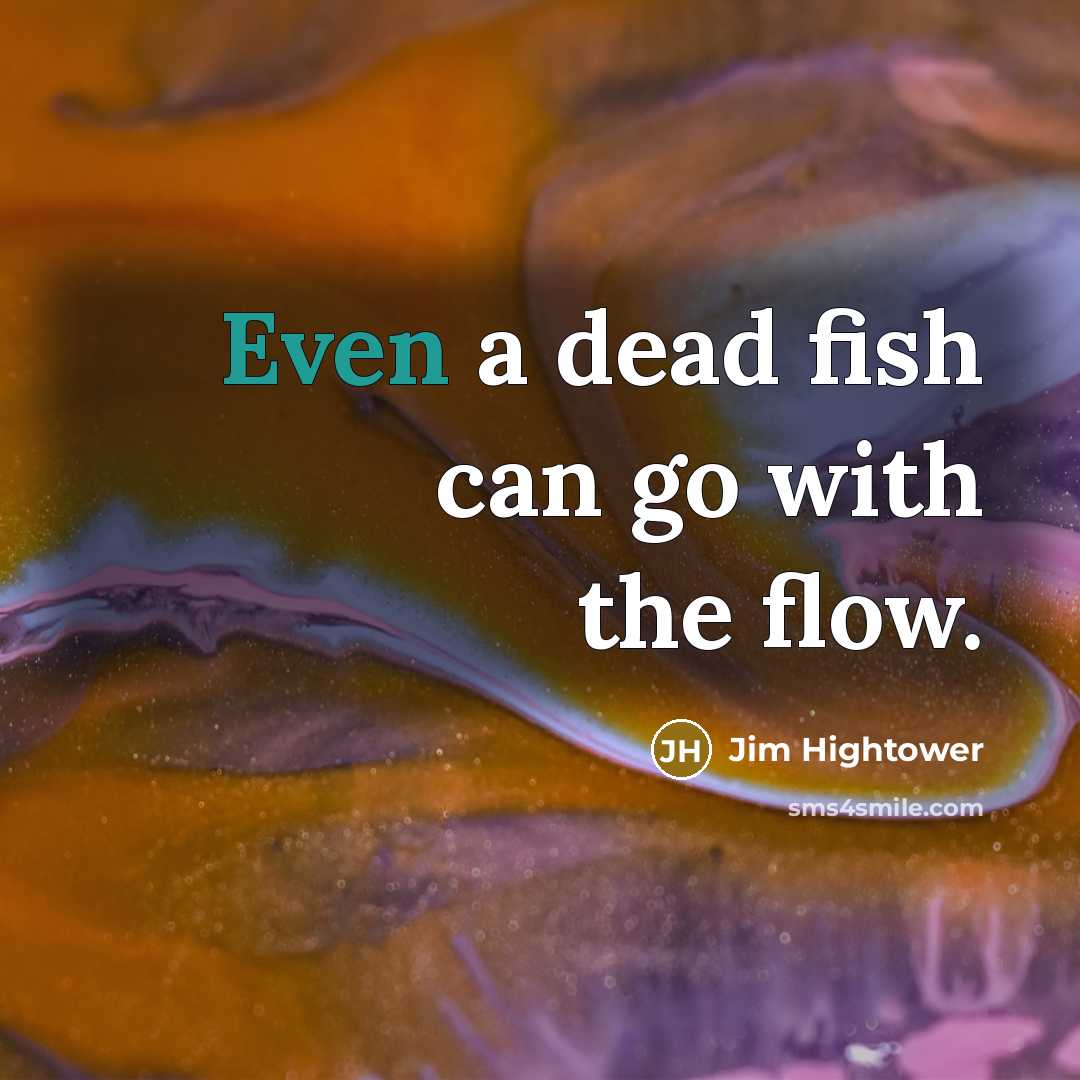 “Even a dead fish can go with the flow.…” quote by Jim Hightower