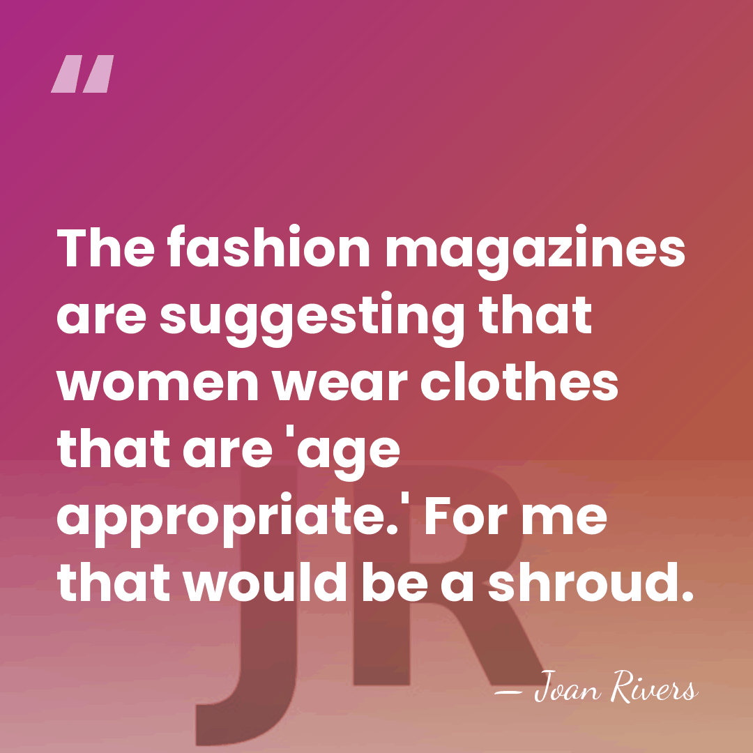The fashion magazines are suggesting that women wear clothes that are 'age&hellip; - Joan Rivers