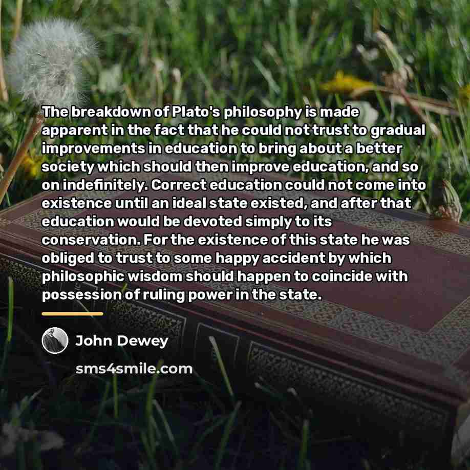 “The breakdown of Plato's philosophy is made apparent in the…” quote by John Dewey