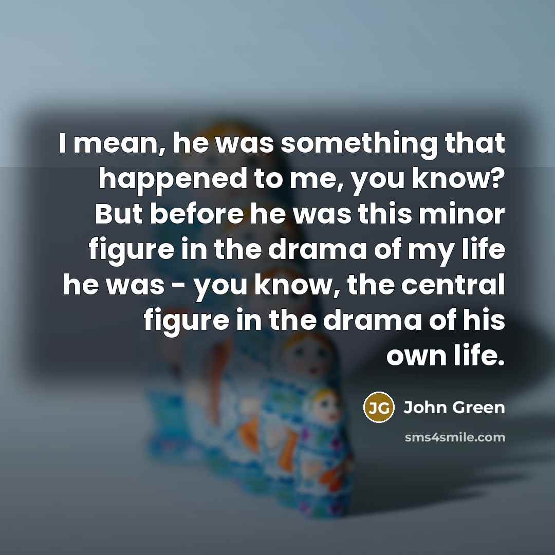 “I mean, he was something that happened to me, you…” quote by John Green