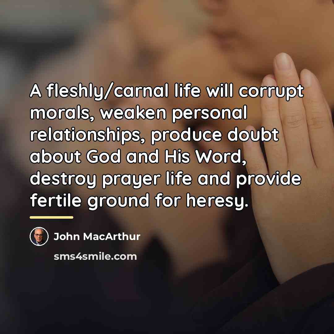 “A fleshly/carnal life will corrupt morals, weaken personal relationships, produce…” quote by John Macarthur