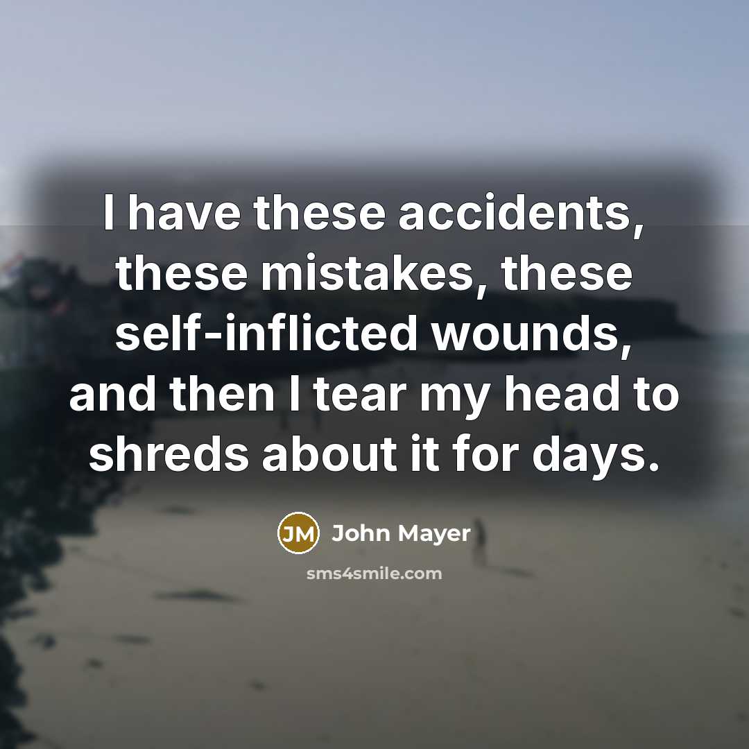 “I have these accidents, these mistakes, these self-inflicted wounds, and…” quote by John Mayer