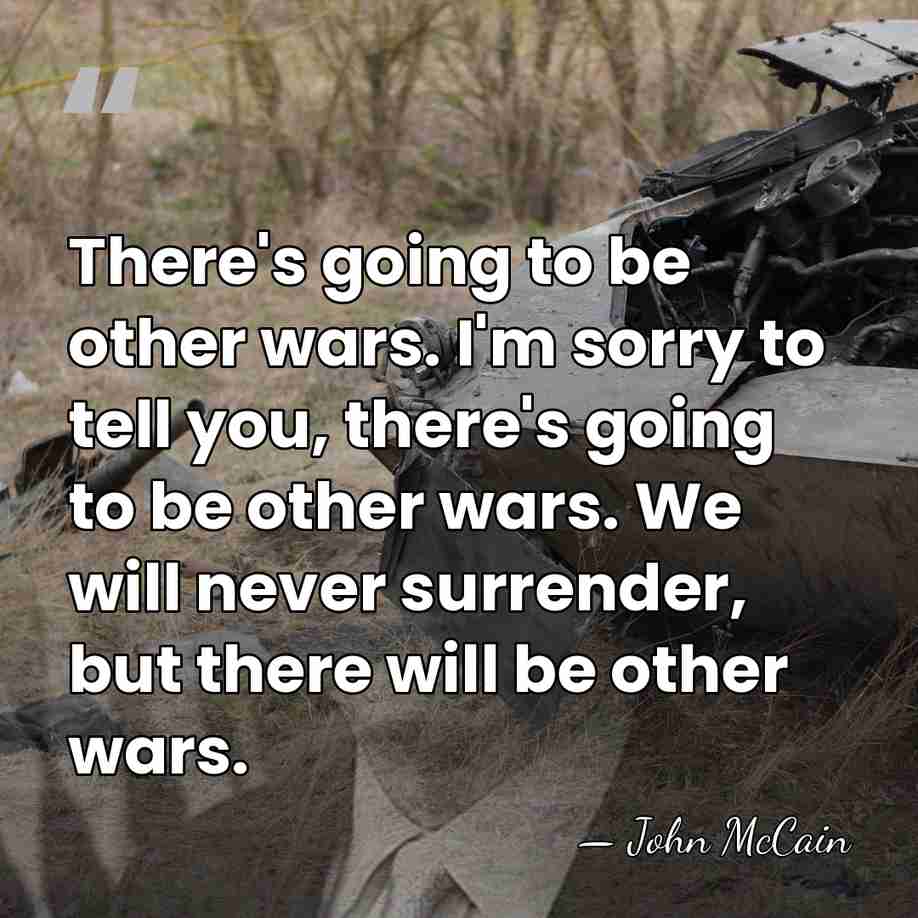 There's going to be other wars. I'm sorry to tell you, there's&hellip; - John McCain