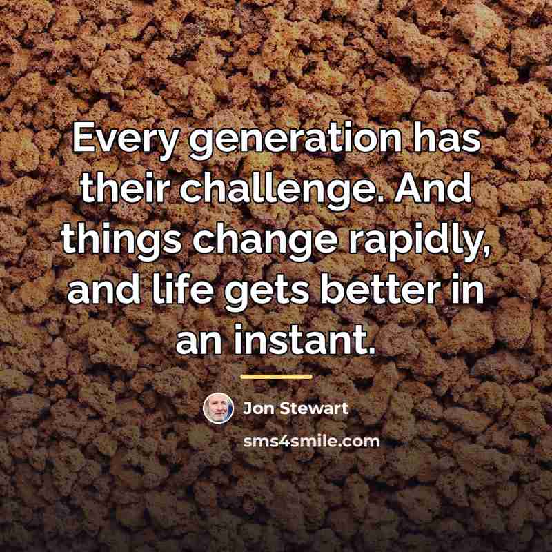 “Every generation has their challenge. And things change rapidly, and…” quote by Jon Stewart