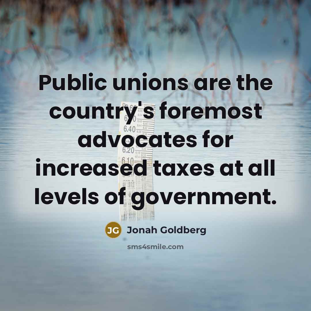 “Public unions are the country's foremost advocates for increased taxes…” quote by Jonah Goldberg