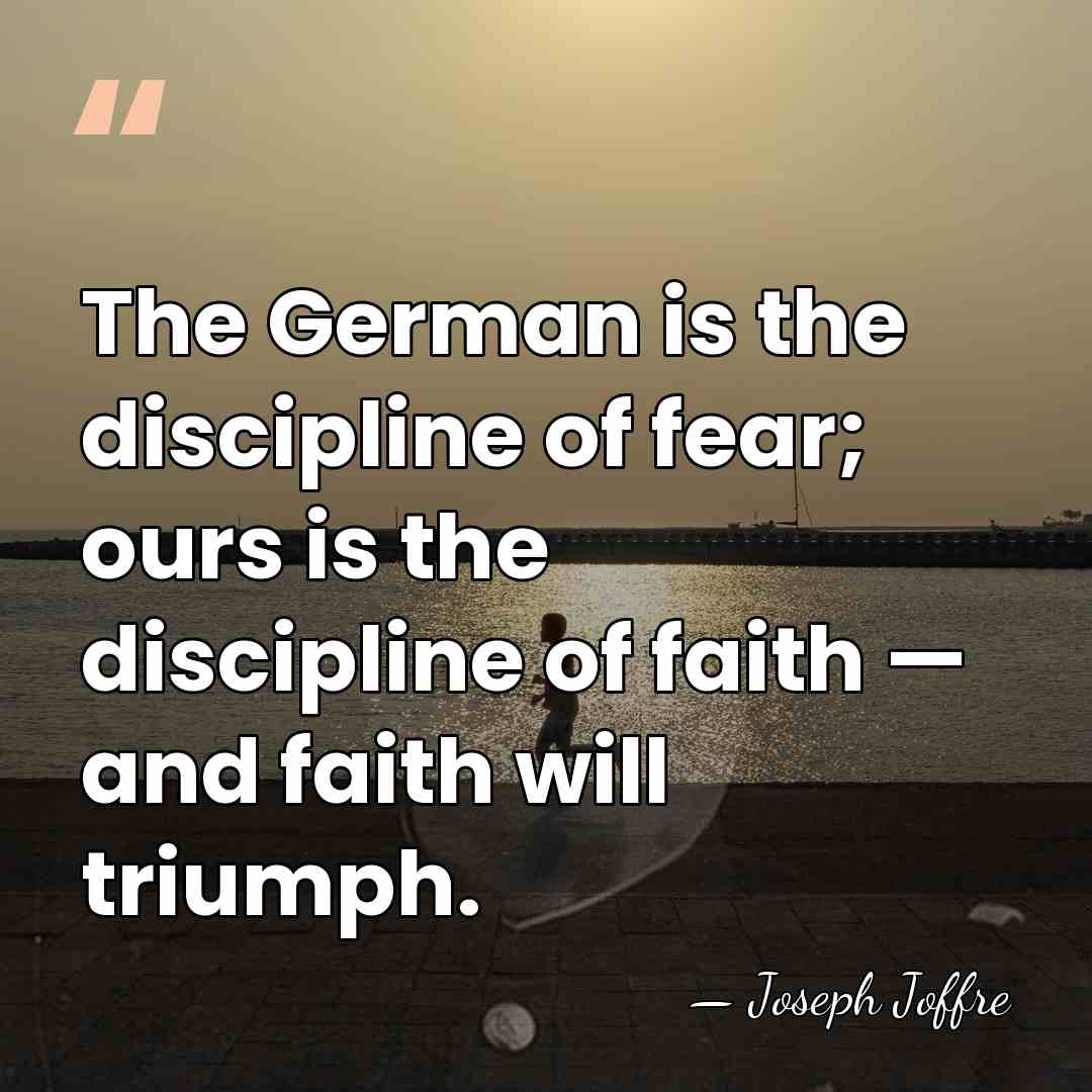 The German is the discipline of fear; ours is the discipline of&hellip; - Joseph Joffre