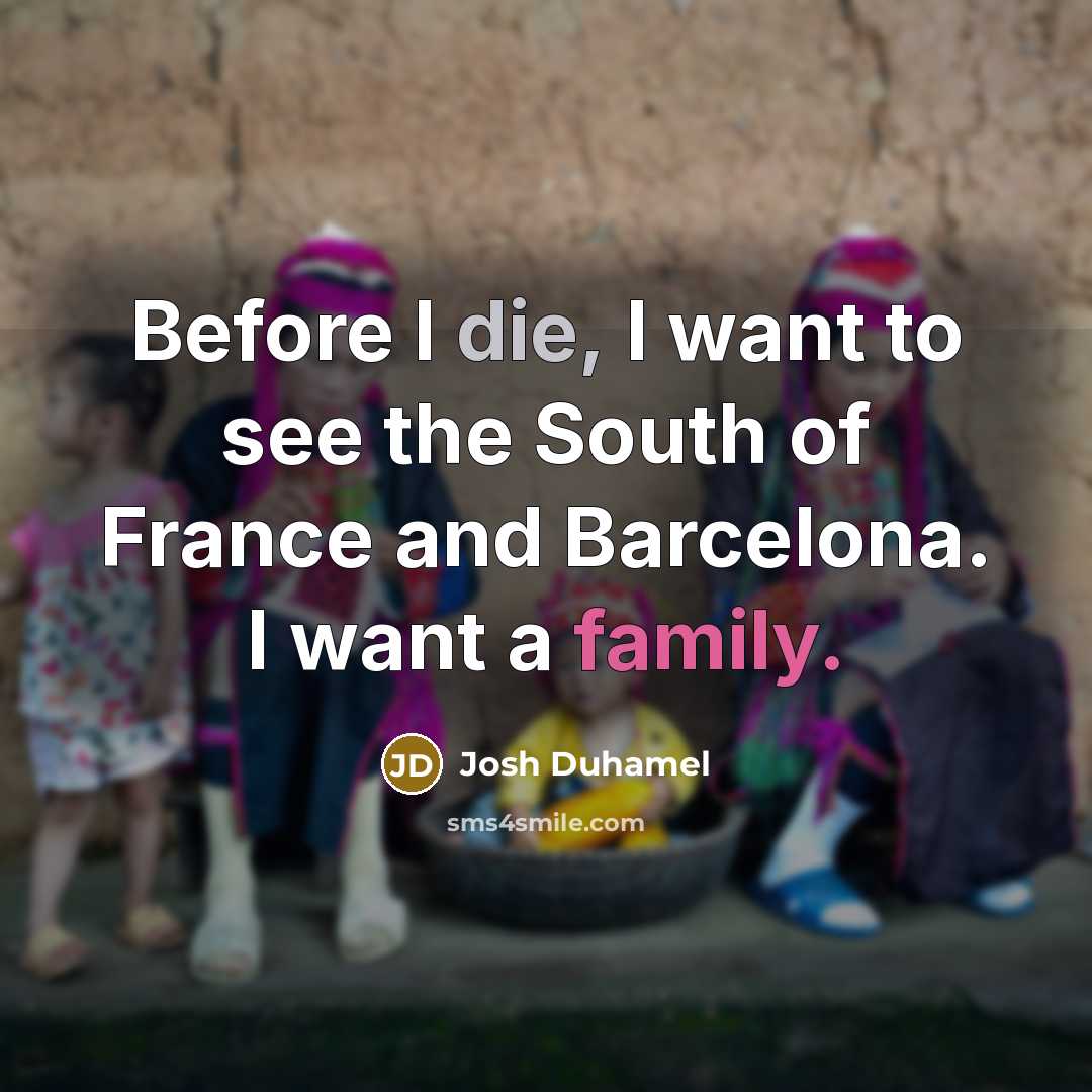 “Before I die, I want to see the South of…” quote by Josh Duhamel