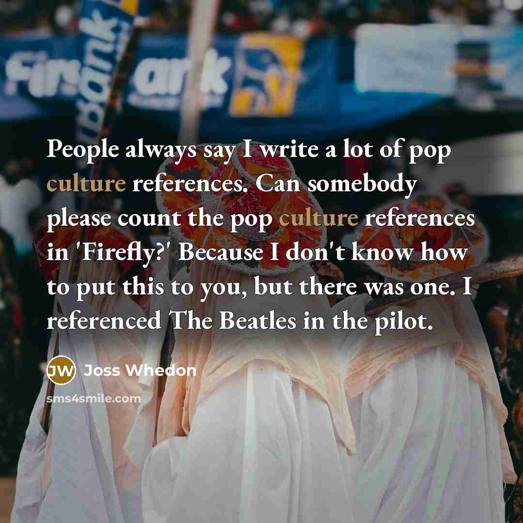 “People always say I write a lot of pop culture…” quote by Joss Whedon