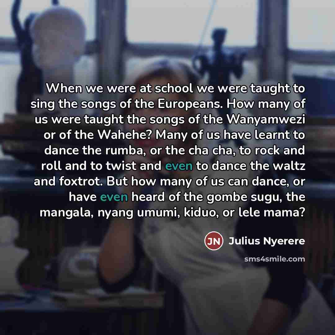 “When we were at school we were taught to sing…” quote by Julius Nyerere
