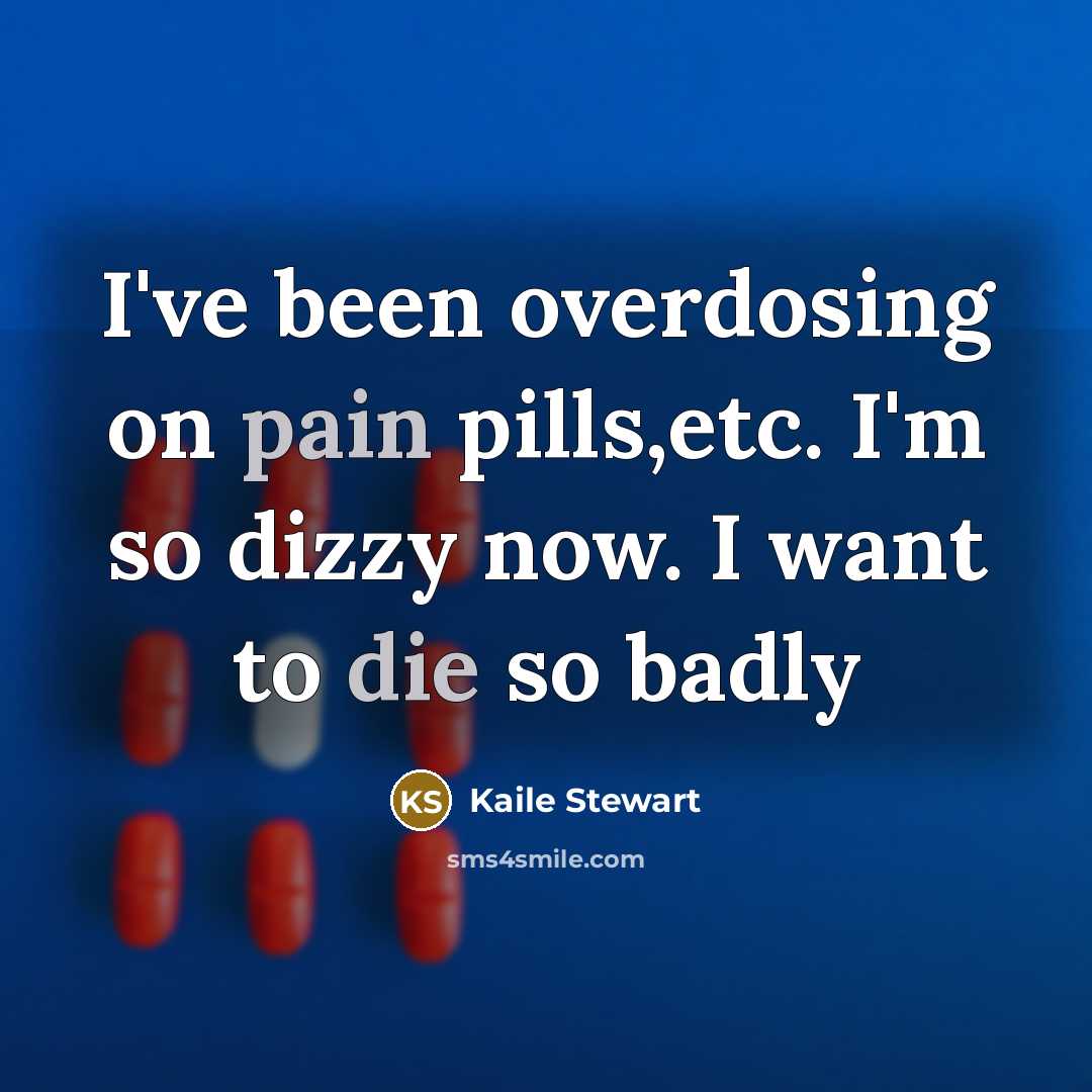 “I've been overdosing on pain pills,etc. I'm so dizzy now. I want to die so badly” quote by Kaile Stewart