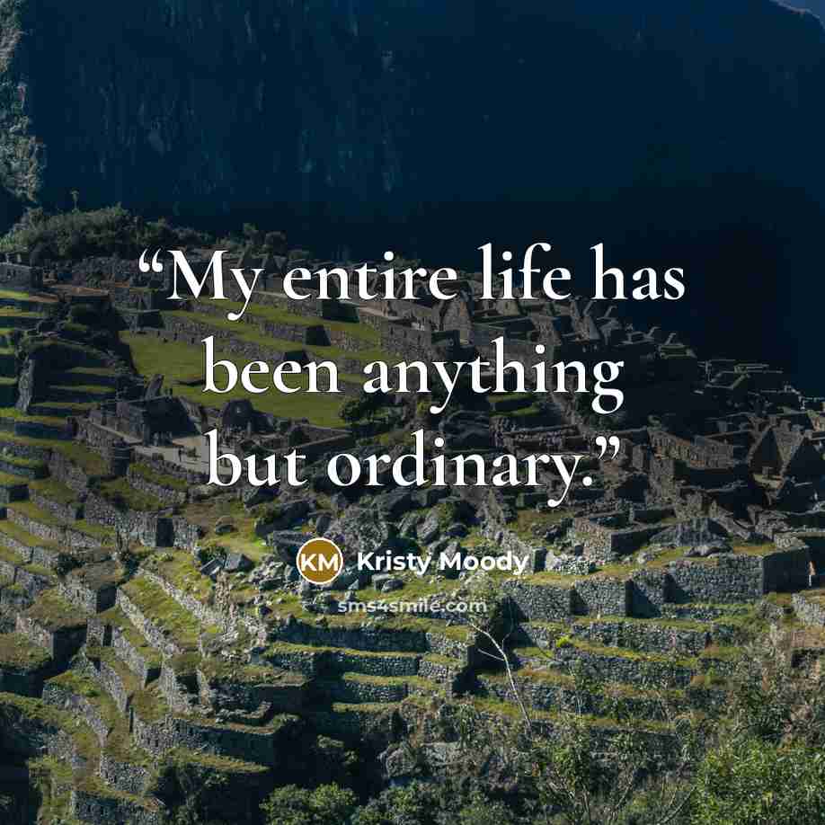 “My entire life has been anything but ordinary.” quote by Kristy Moody