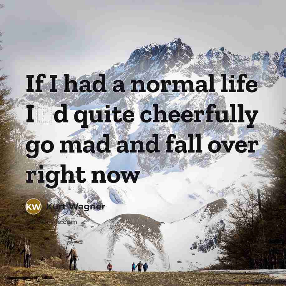 “If I had a normal life Id quite cheerfully go…” quote by Kurt Wagner