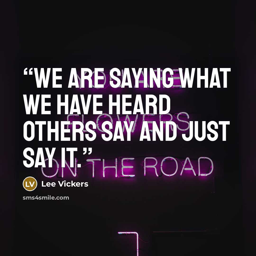 “We are saying what we have heard others say and just say it.” quote by Lee Vickers