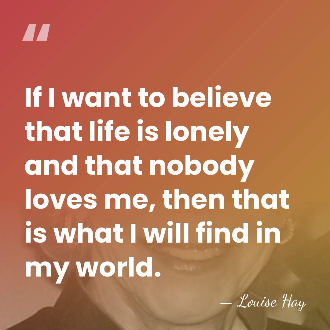 If I want to believe that life is lonely and that nobody&hellip; - Louise Hay