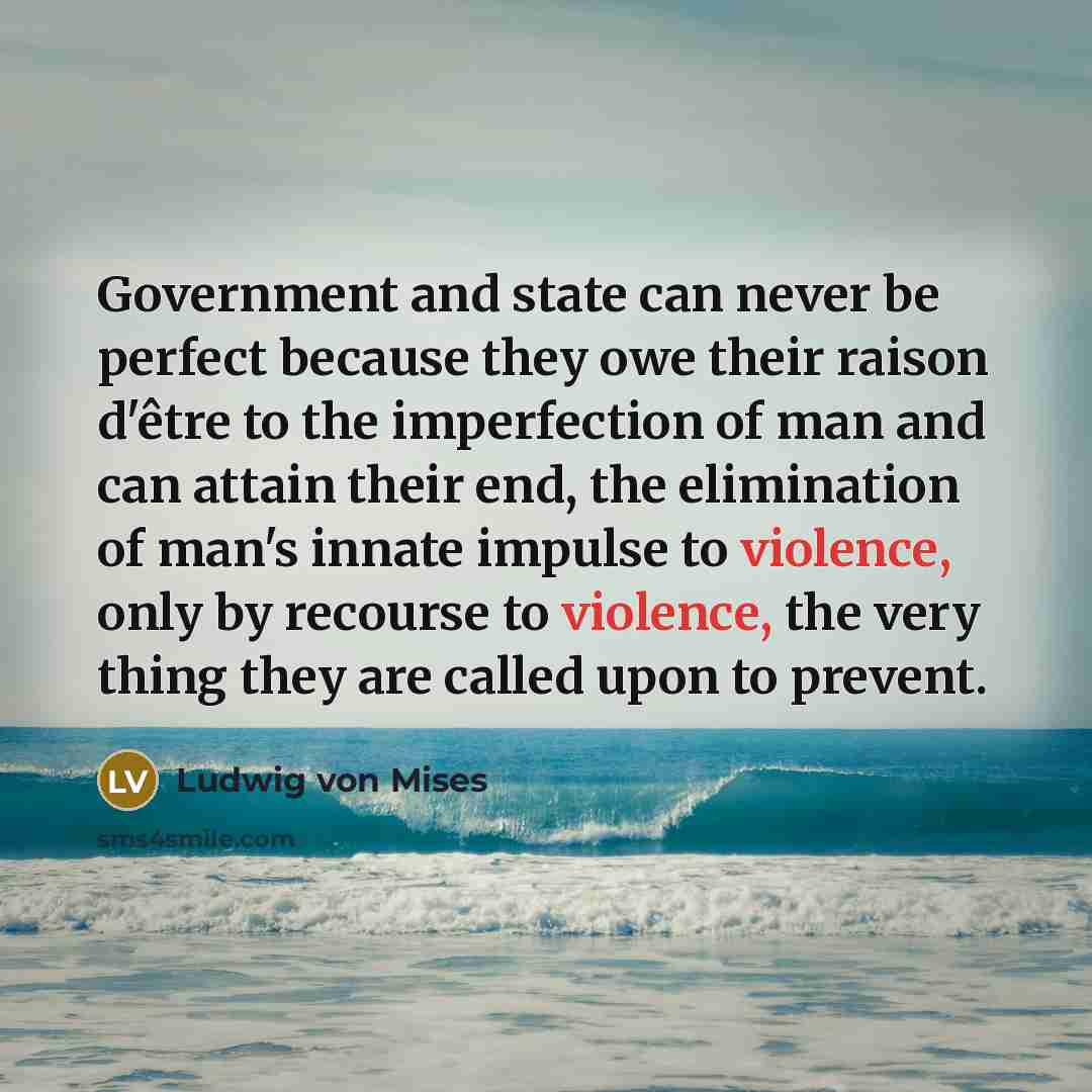 “Government and state can never be perfect because they owe…” quote by Ludwig von Mises