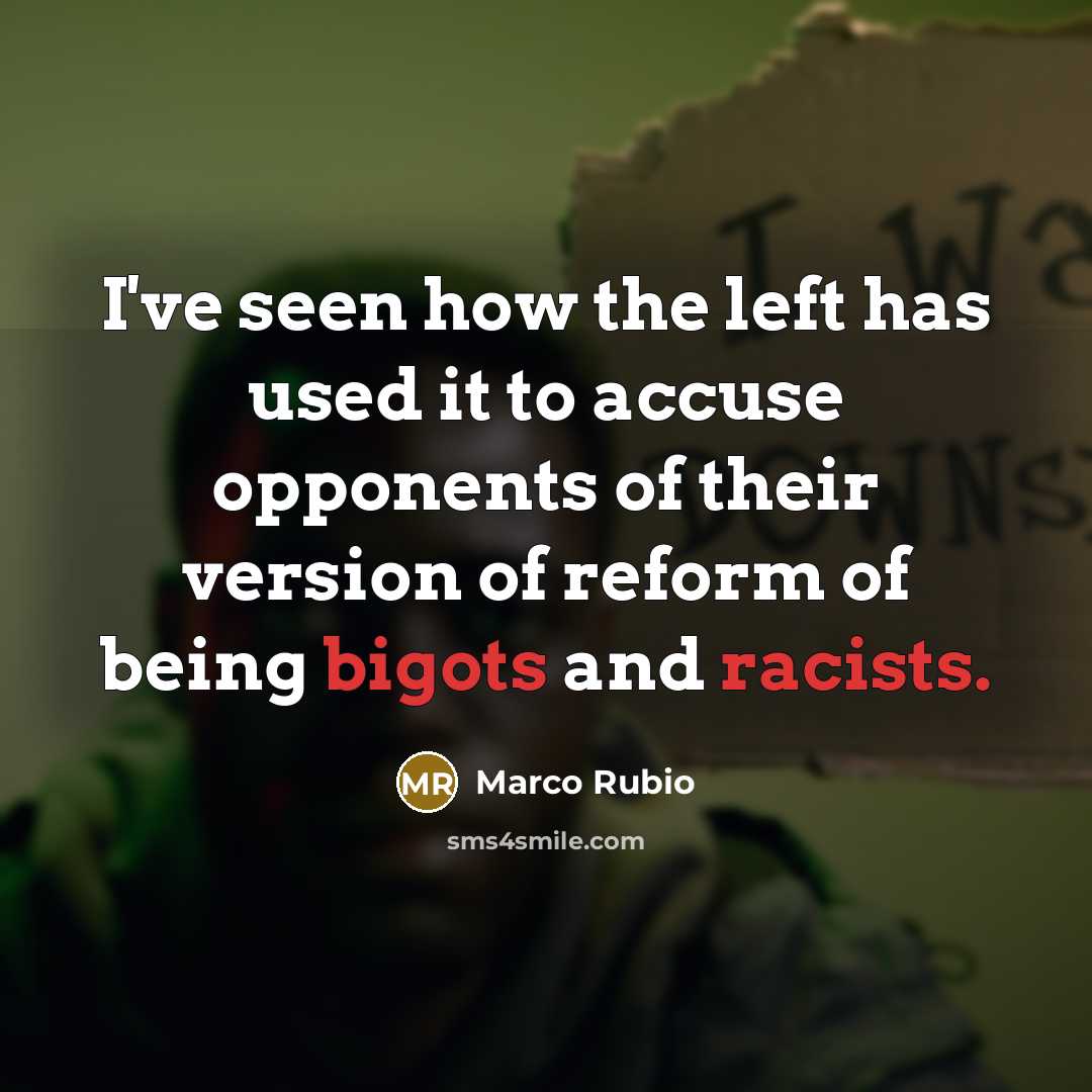 “I've seen how the left has used it to accuse opponents of their version of reform of being bigots and racists.” quote by Marco Rubio