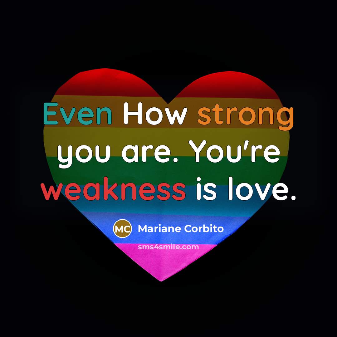 “Even How strong you are. You're weakness is love.…” quote by Mariane Corbito