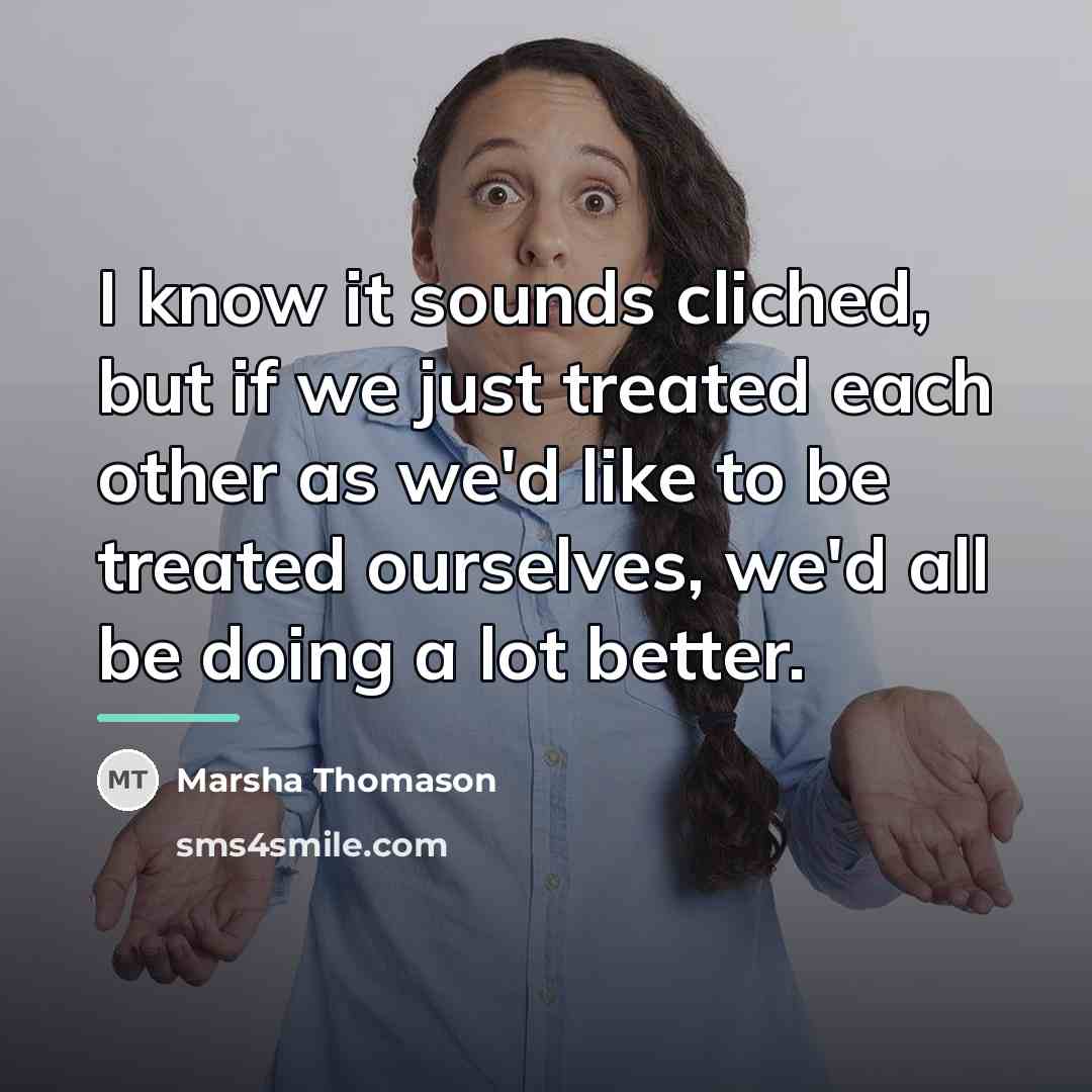 “I know it sounds cliched, but if we just treated…” quote by Marsha Thomason