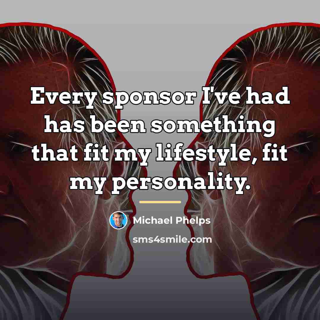 “Every sponsor I've had has been something that fit my…” quote by Michael Phelps