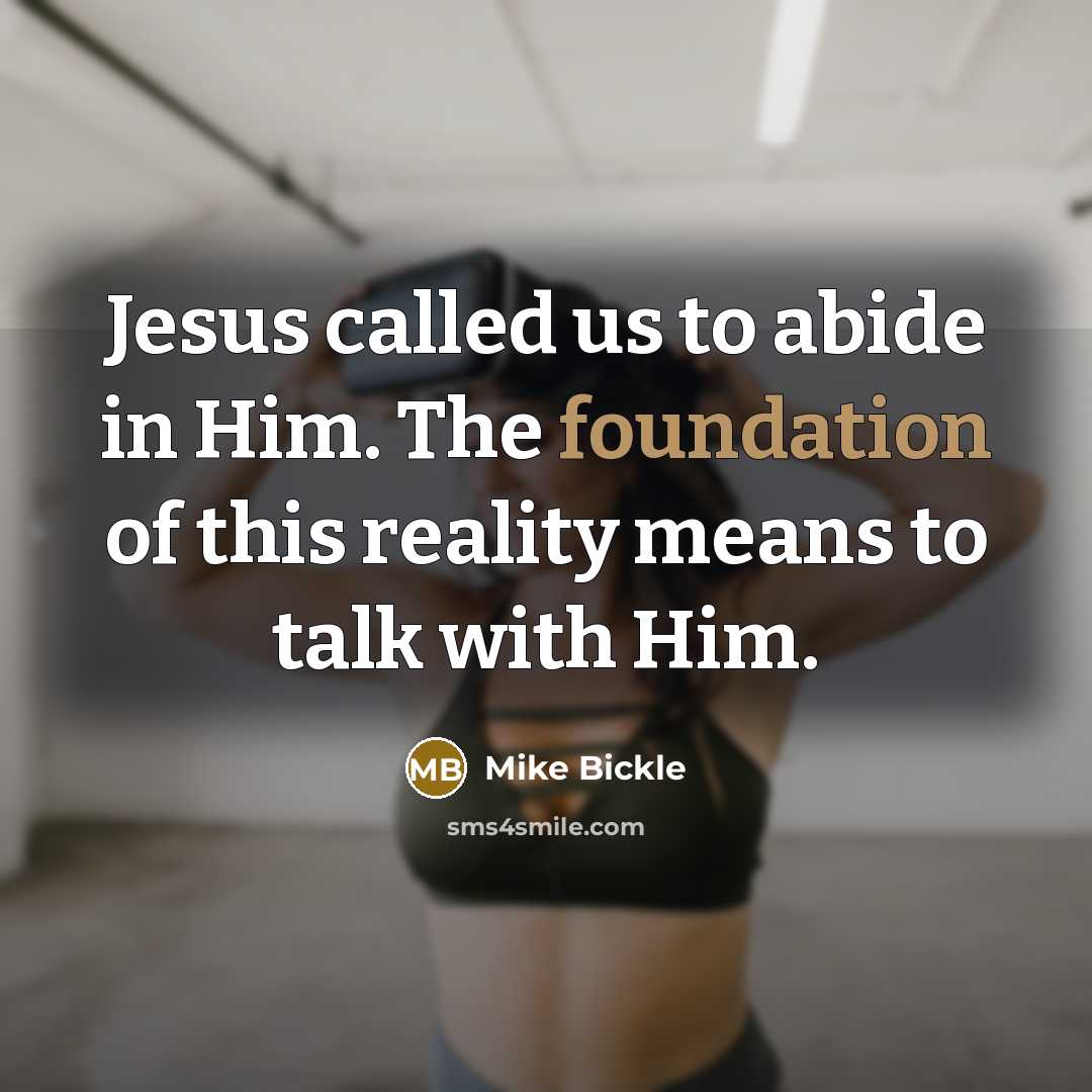 “Jesus called us to abide in Him. The foundation of this reality means to talk with Him.” quote by Mike Bickle
