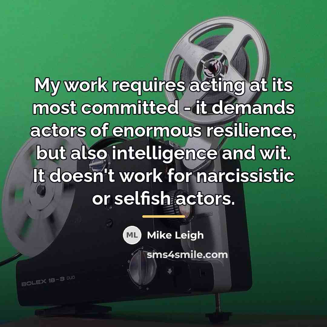“My work requires acting at its most committed - it…” quote by Mike Leigh