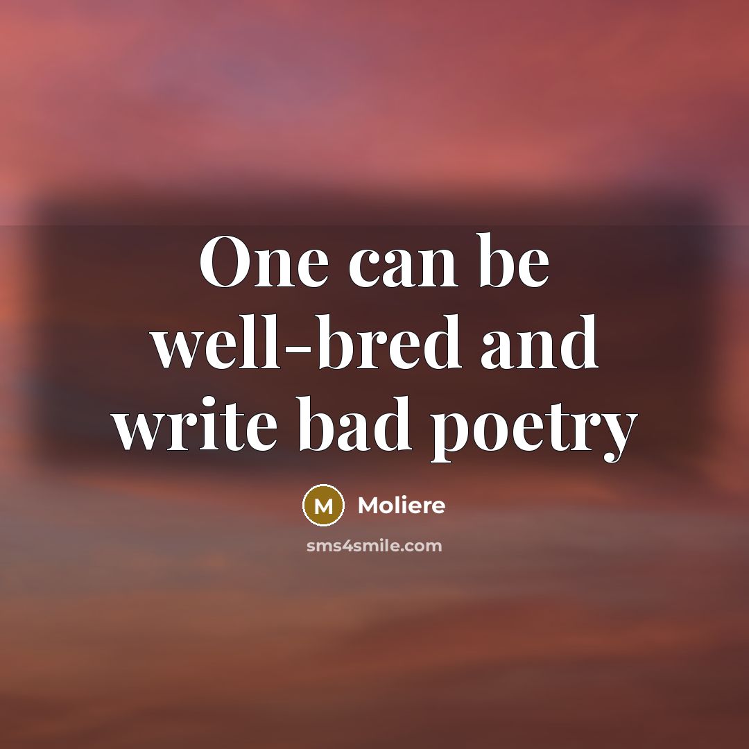 “One can be well-bred and write bad poetry…” quote by Moliere