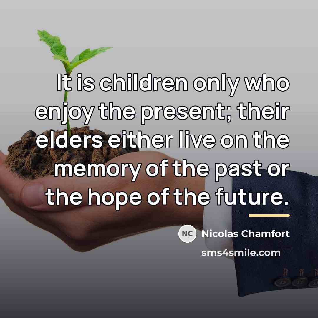 “It is children only who enjoy the present; their elders…” quote by Nicolas Chamfort