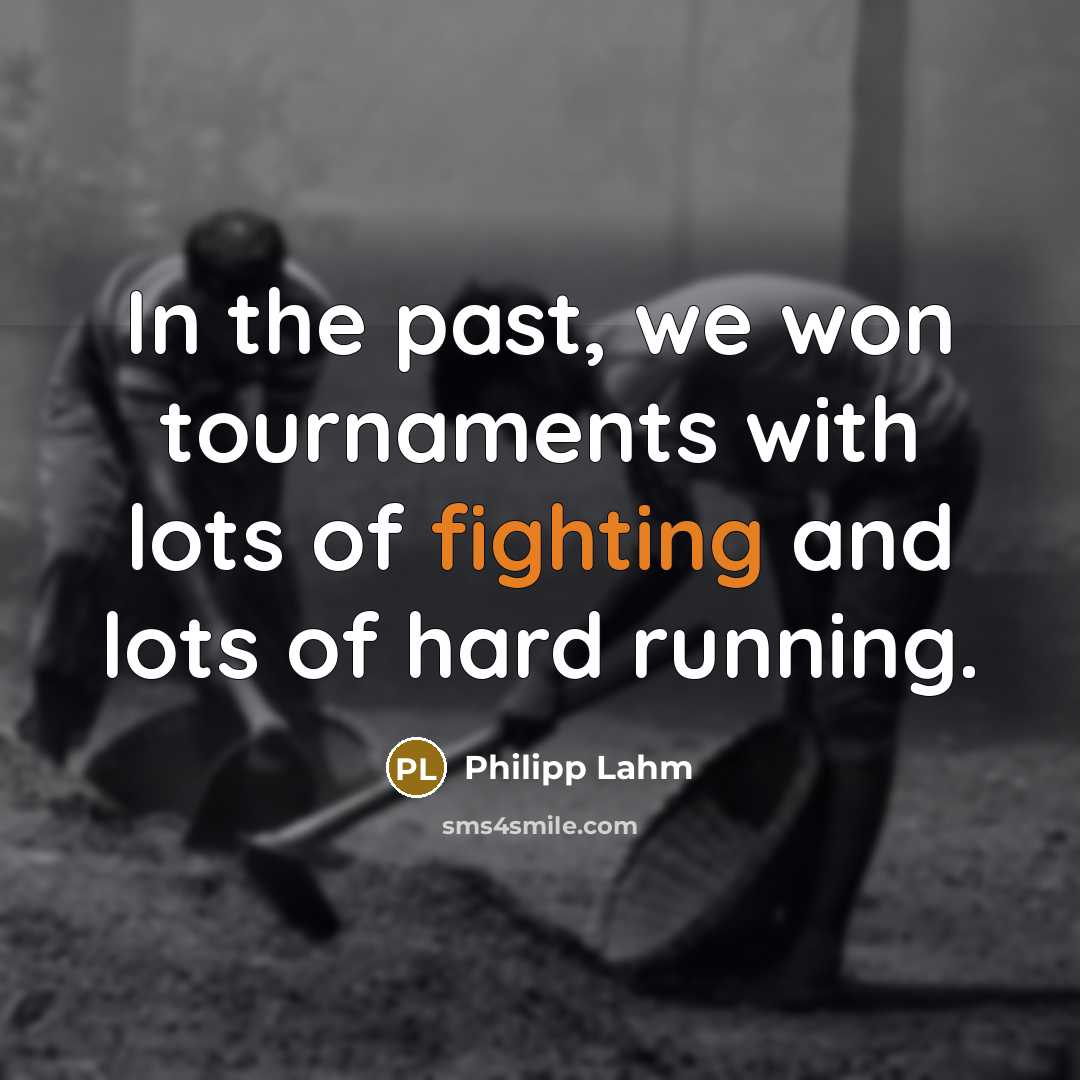 “In the past, we won tournaments with lots of fighting…” quote by Philipp Lahm