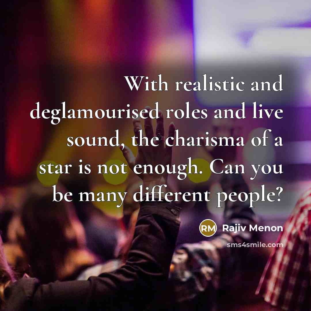 “With realistic and deglamourised roles and live sound, the charisma of a star is not enough. Can you be many different people?” quote by Rajiv Menon