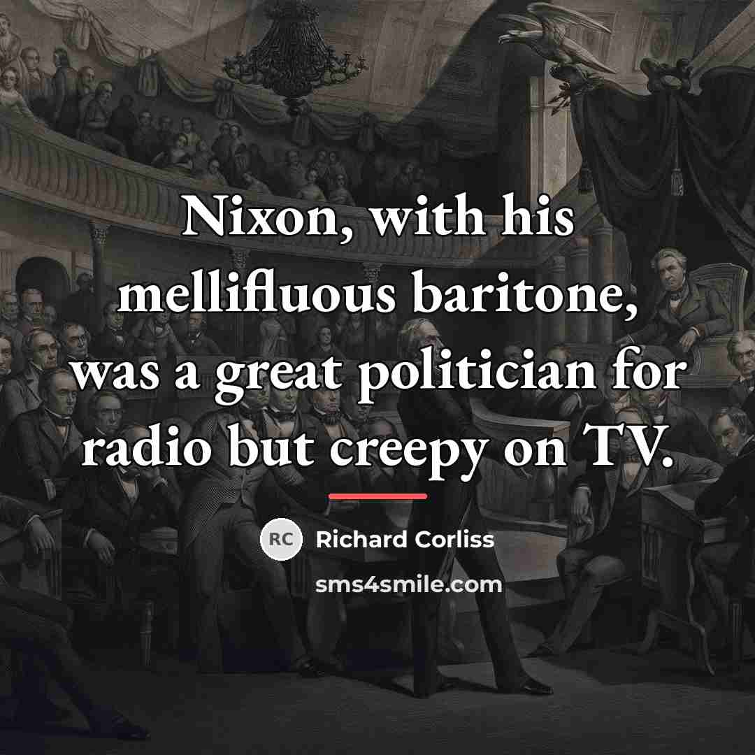 “Nixon, with his mellifluous baritone, was a great politician for…” quote by Richard Corliss
