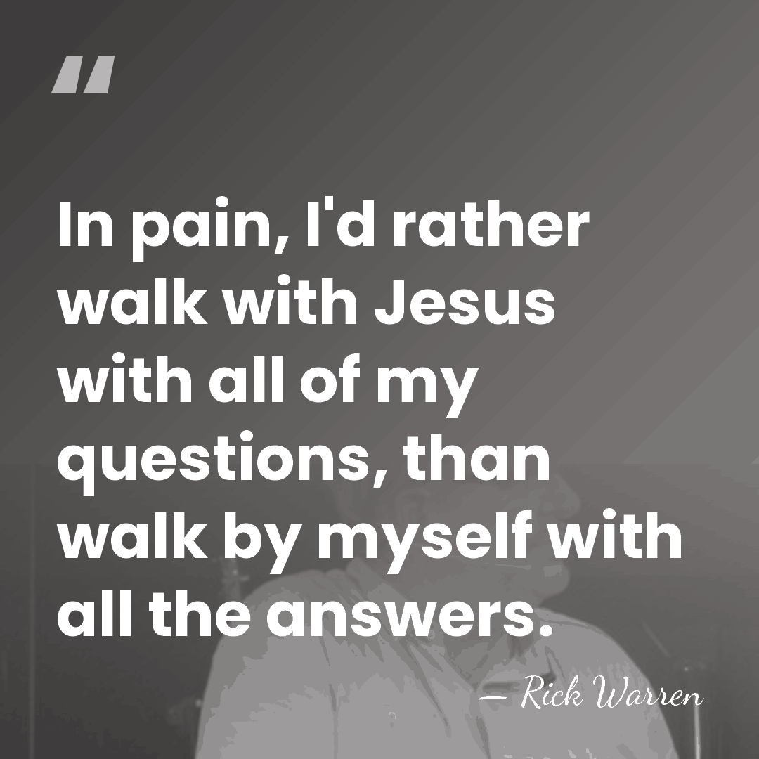 In pain, I'd rather walk with Jesus with all of my questions,&hellip; - Rick Warren
