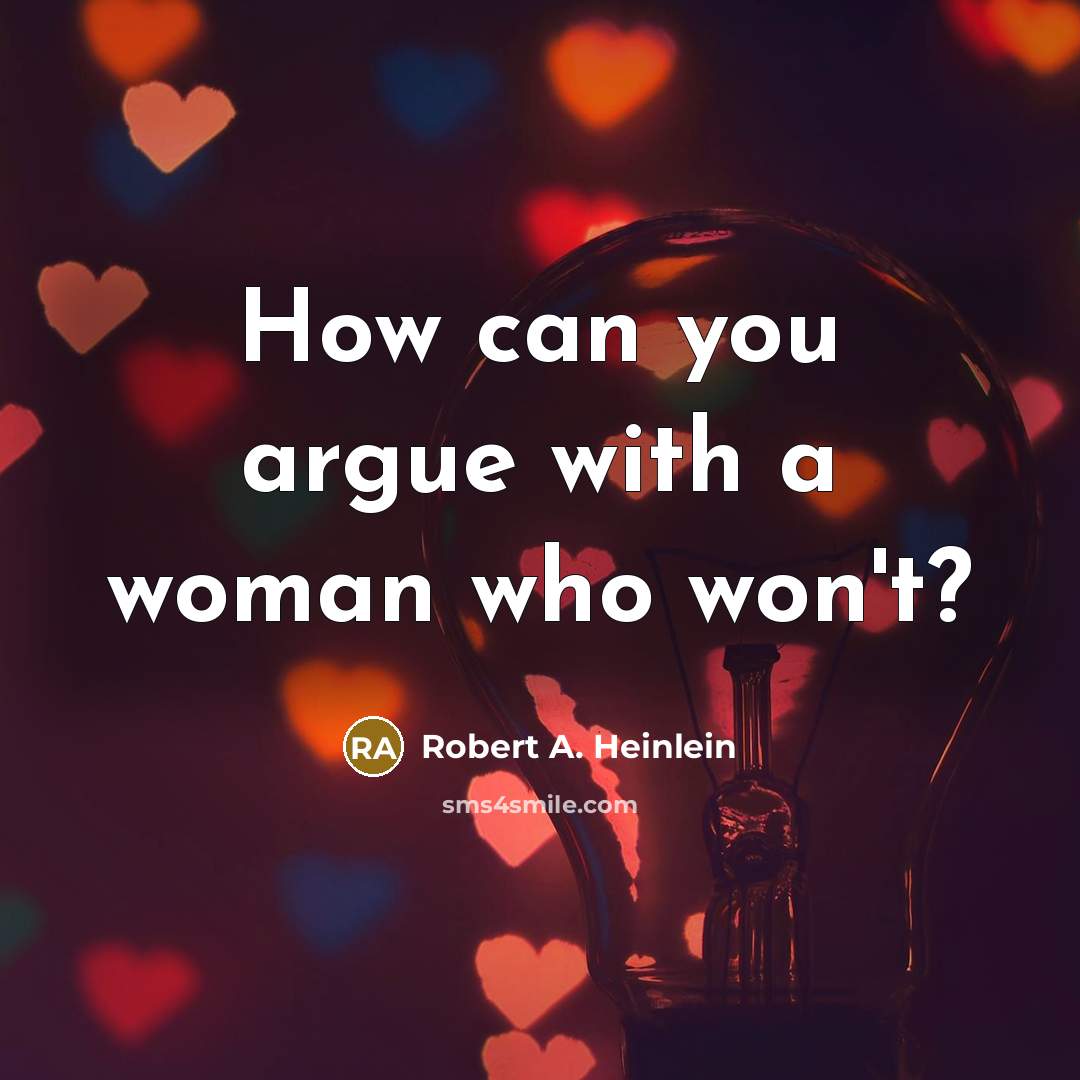“How can you argue with a woman who won't?” quote by Robert A. Heinlein