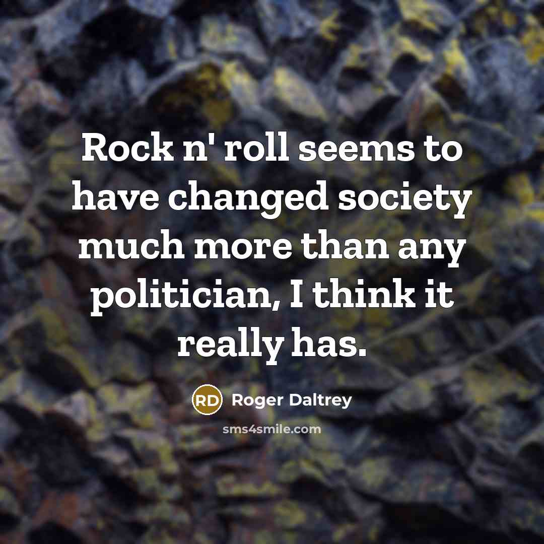 “Rock n' roll seems to have changed society much more…” quote by Roger Daltrey