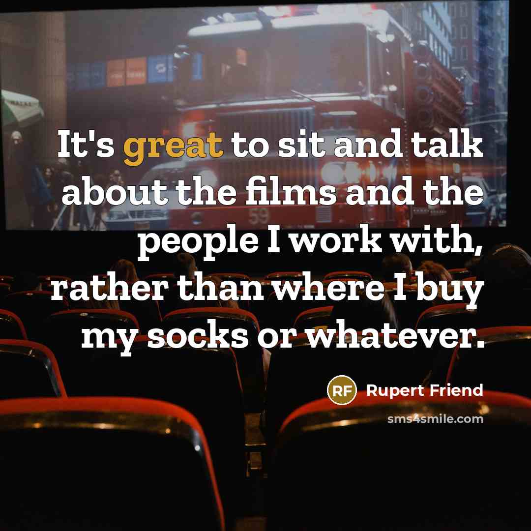 “It's great to sit and talk about the films and…” quote by Rupert Friend