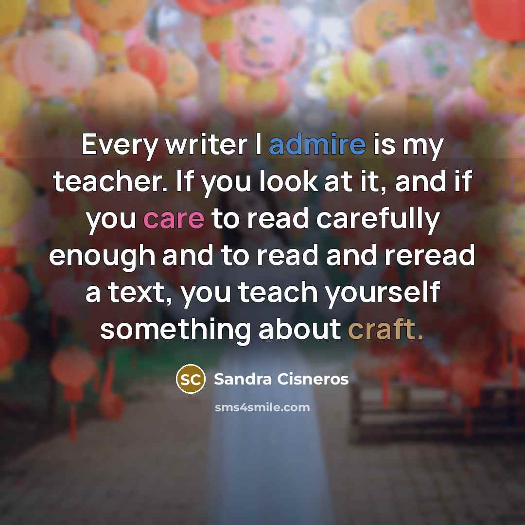 “Every writer I admire is my teacher. If you look…” quote by Sandra Cisneros
