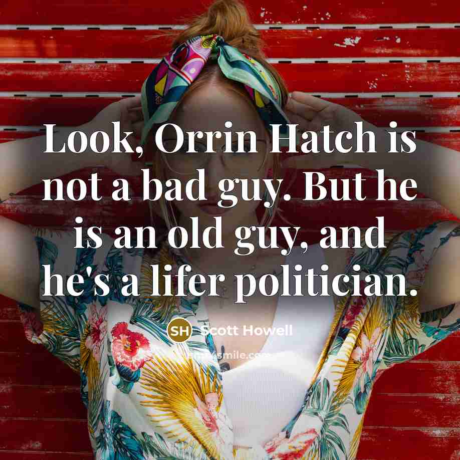 “Look, Orrin Hatch is not a bad guy. But he…” quote by Scott Howell