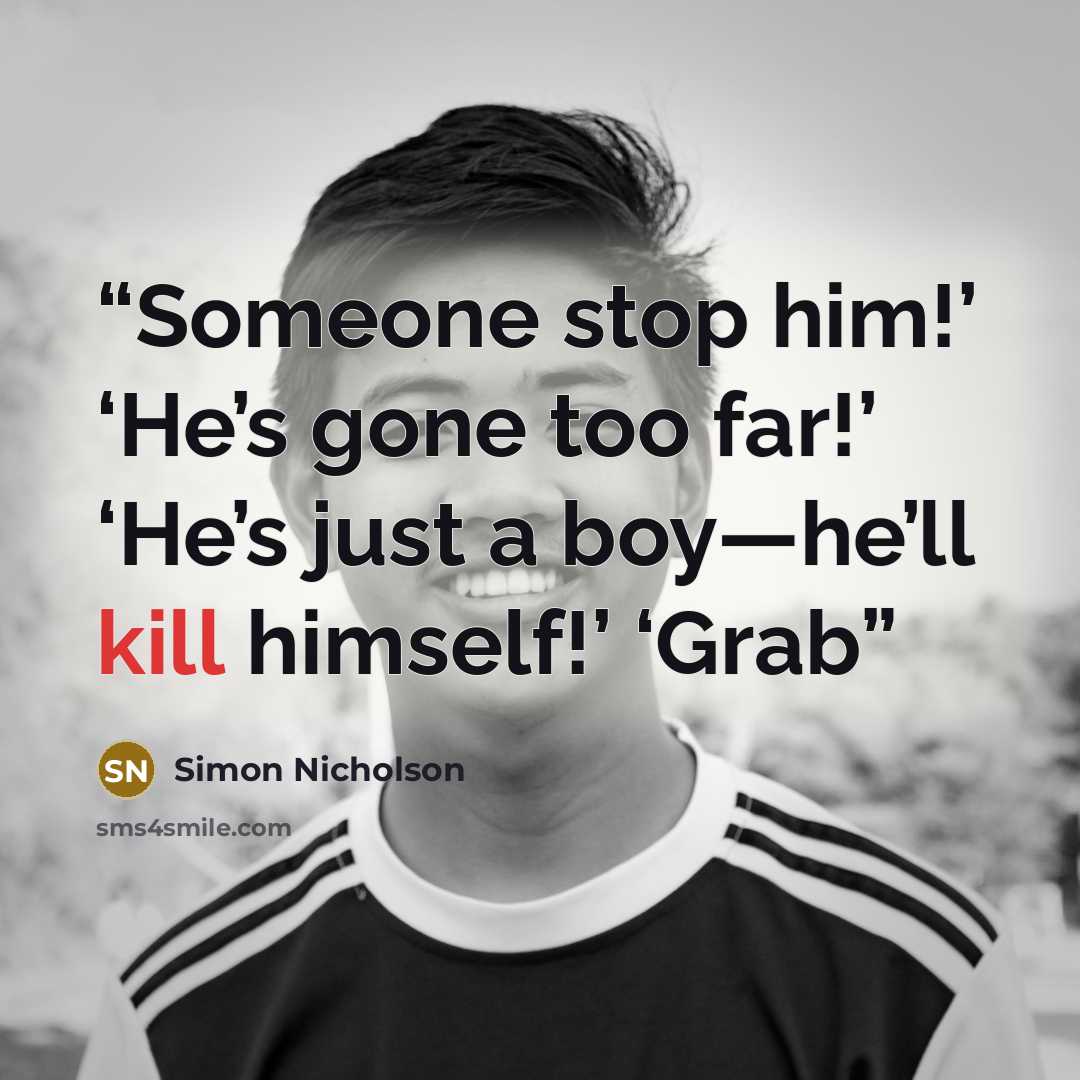 “Someone stop him!’ ‘He’s gone too far!’ ‘He’s just a boy—he’ll kill himself!’ ‘Grab” quote by Simon Nicholson