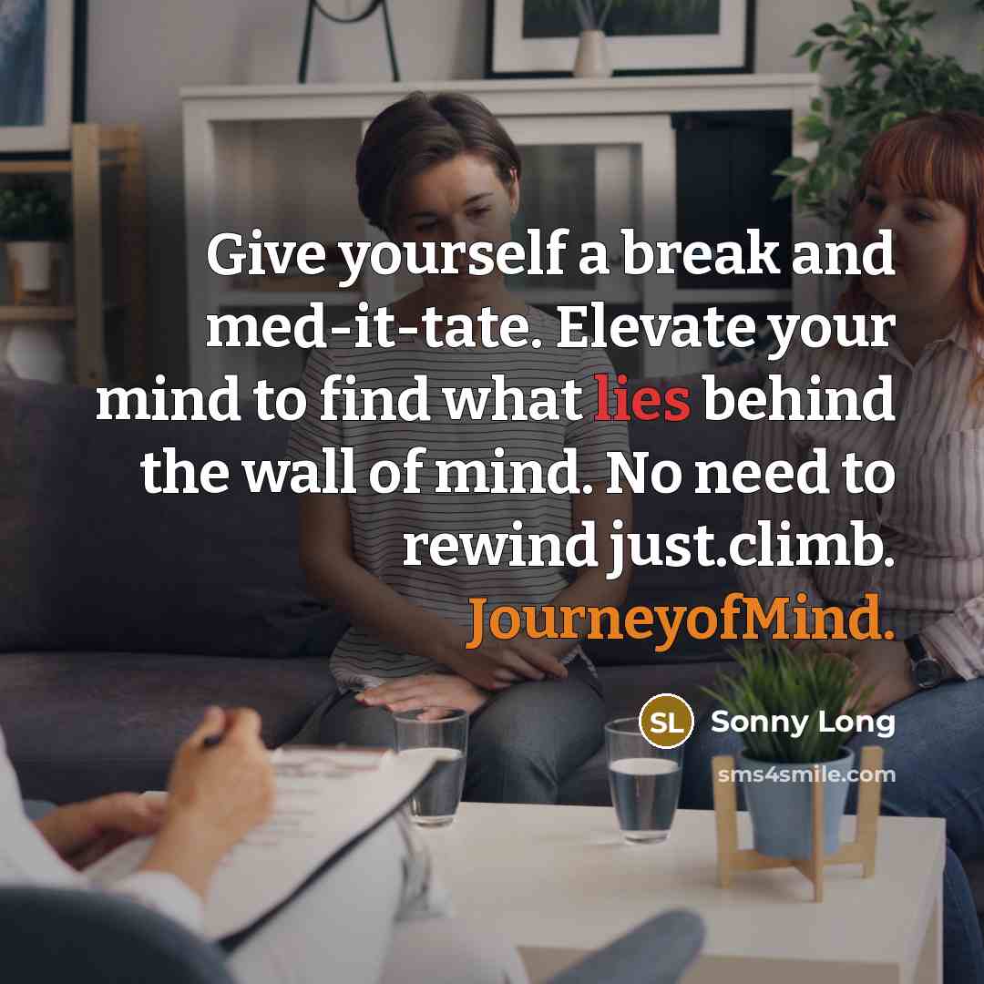 “Give yourself a break and med-it-tate. Elevate your mind to find what lies behind the wall of mind. No need to rewind just.climb. JourneyofMind.” quote by Sonny Long