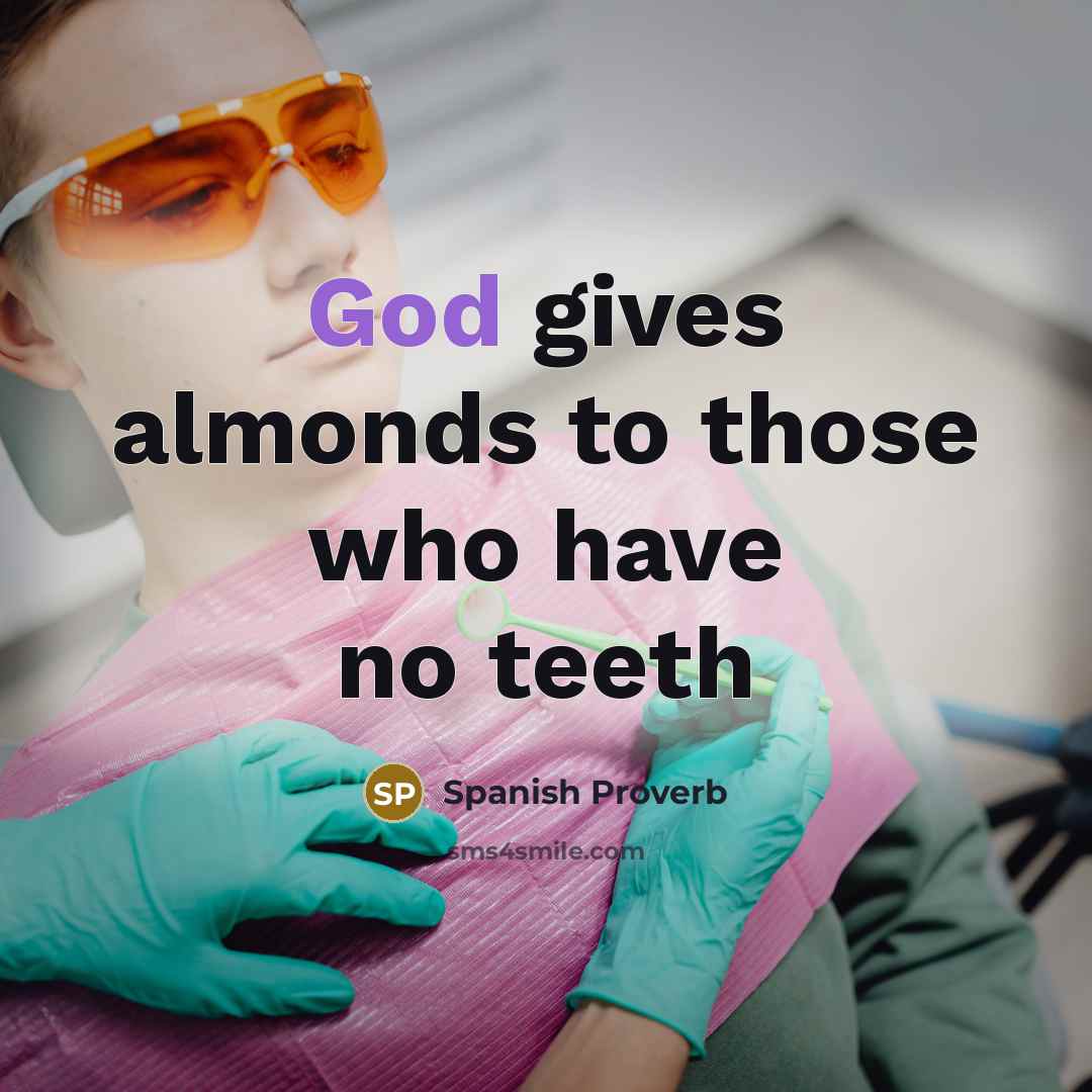 “God gives almonds to those who have no teeth” quote by Spanish Proverb