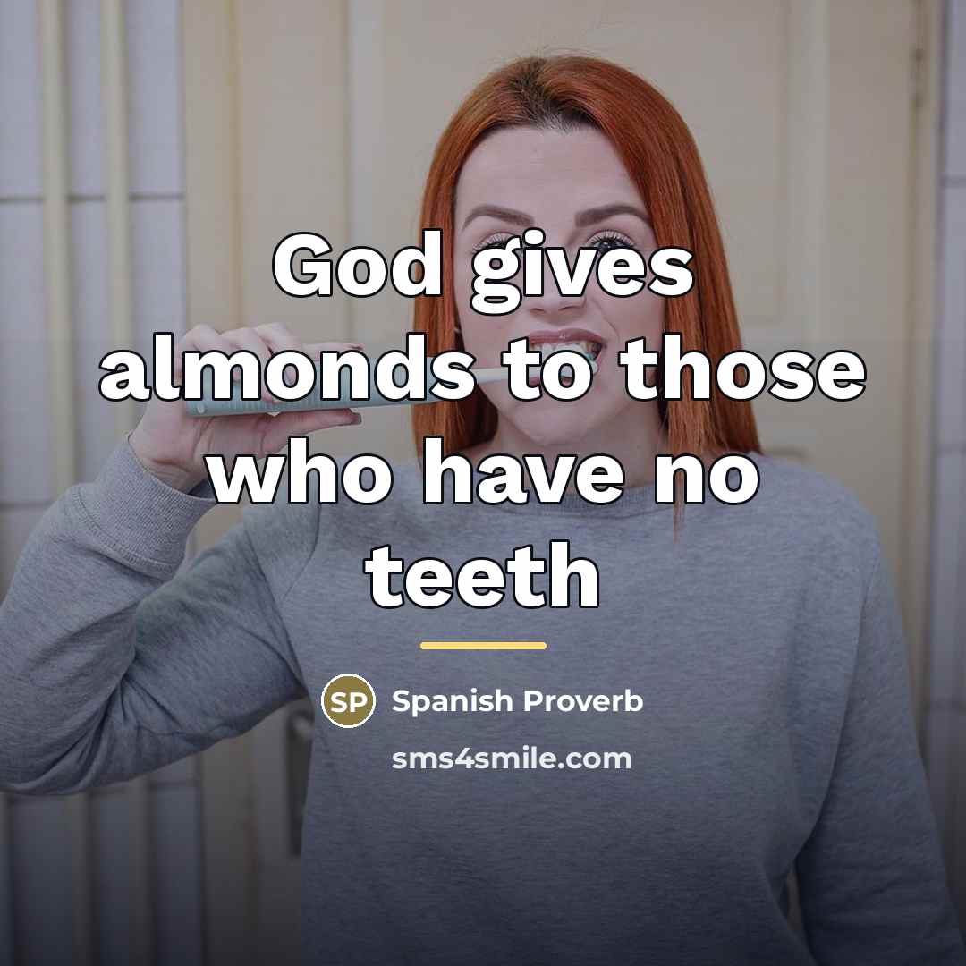 “God gives almonds to those who have no teeth…” quote by Spanish Proverb