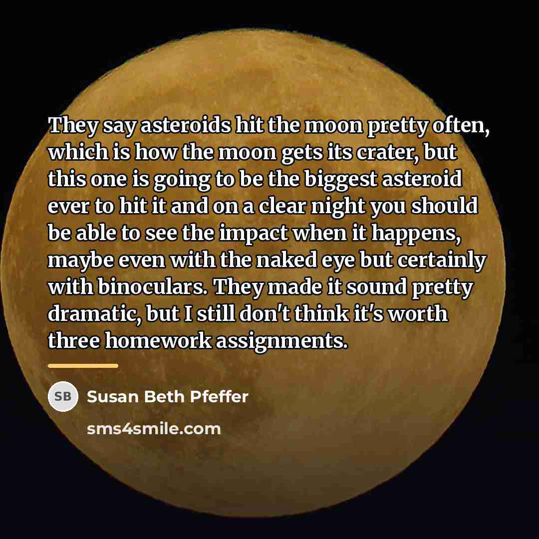 “They say asteroids hit the moon pretty often, which is…” quote by Susan Beth Pfeffer