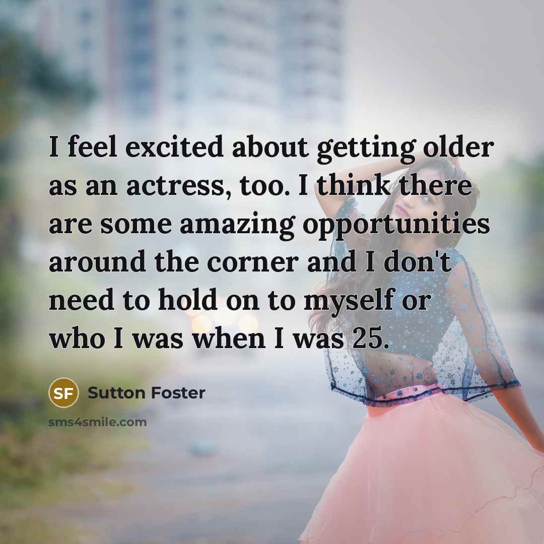 “I feel excited about getting older as an actress, too.…” quote by Sutton Foster