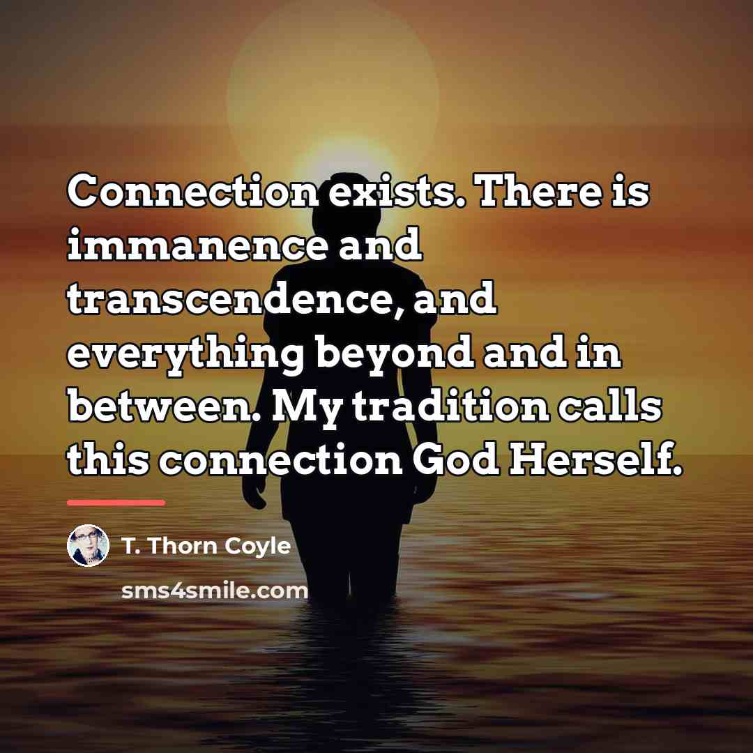 “Connection exists. There is immanence and transcendence, and everything beyond…” quote by T. Thorn Coyle