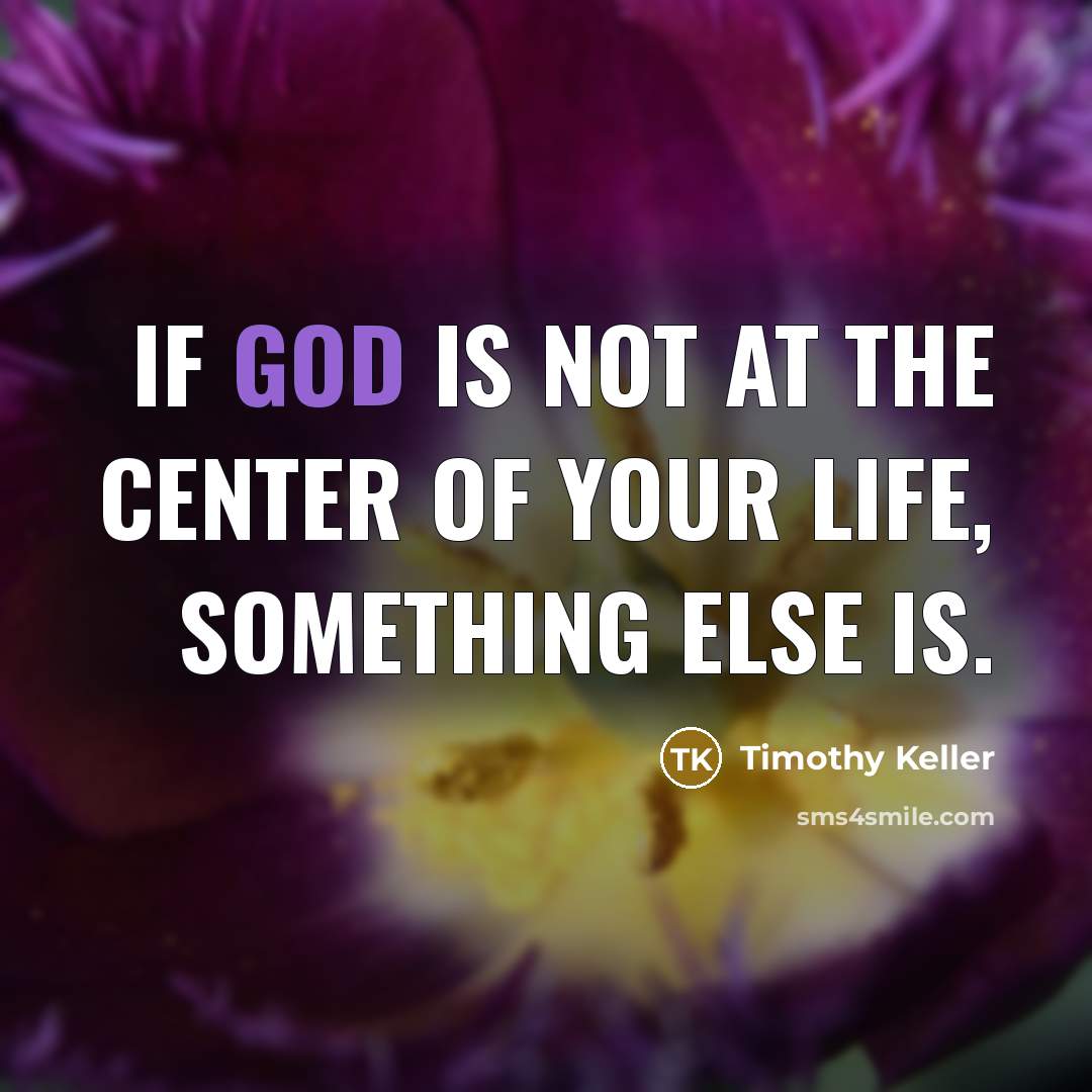 “If God is not at the center of your life, something else is.” quote by Timothy Keller