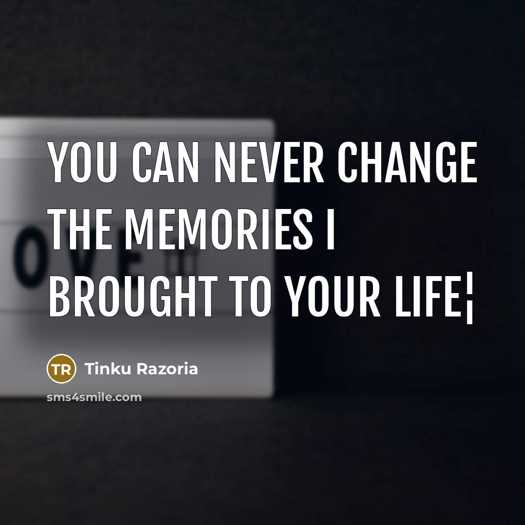 “You Can Never Change The Memories I Brought To Your Life¦” quote by Tinku Razoria