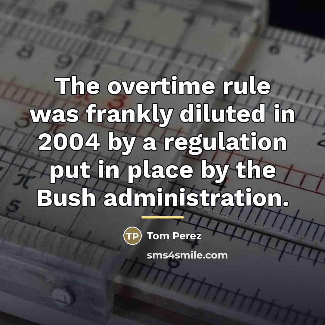 “The overtime rule was frankly diluted in 2004 by a…” quote by Tom Perez